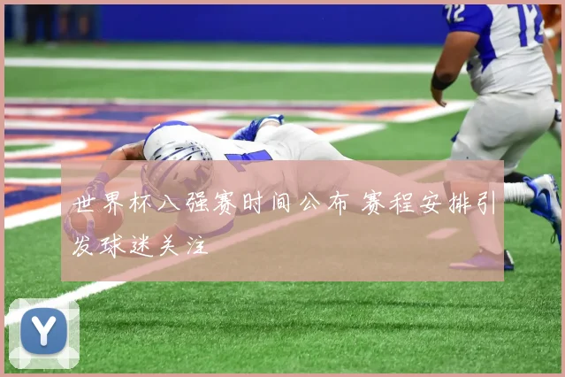 世界杯八强赛时间公布 赛程安排引发球迷关注