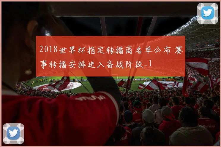 2018世界杯指定转播商名单公布 赛事转播安排进入备战阶段_1