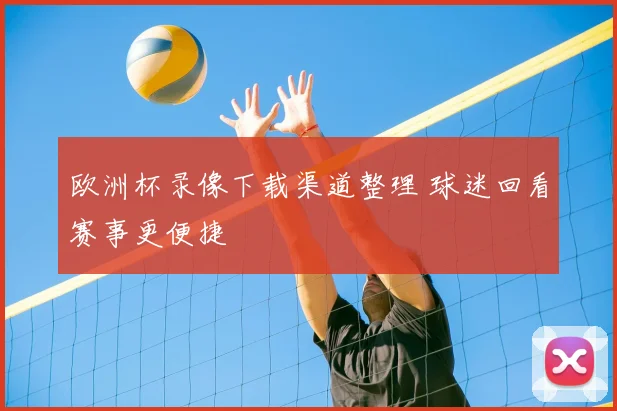欧洲杯录像下载渠道整理 球迷回看赛事更便捷
