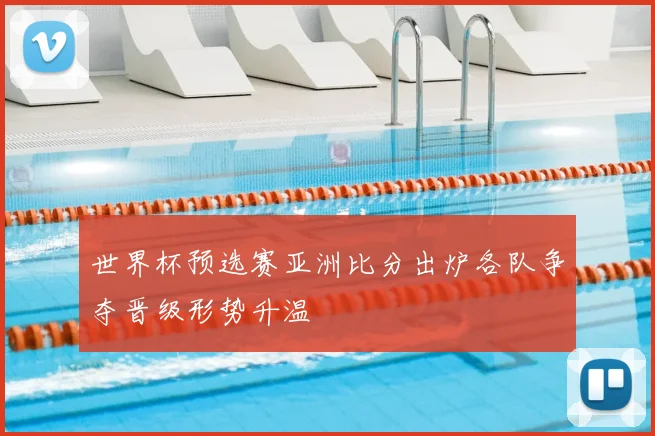 世界杯预选赛亚洲比分出炉各队争夺晋级形势升温