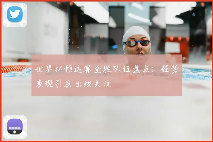 世界杯预选赛全胜队伍盘点:强势表现引发出线关注