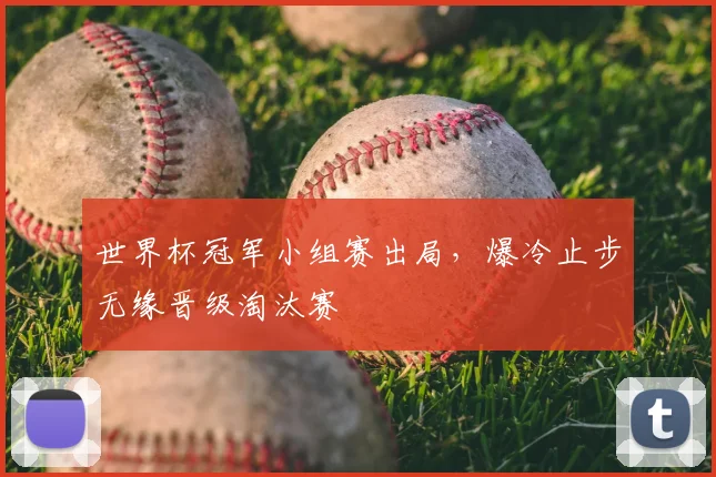 世界杯冠军小组赛出局，爆冷止步无缘晋级淘汰赛