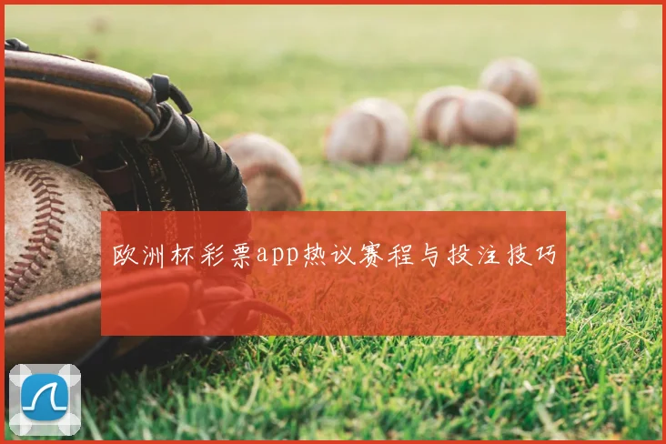 欧洲杯彩票app热议赛程与投注技巧