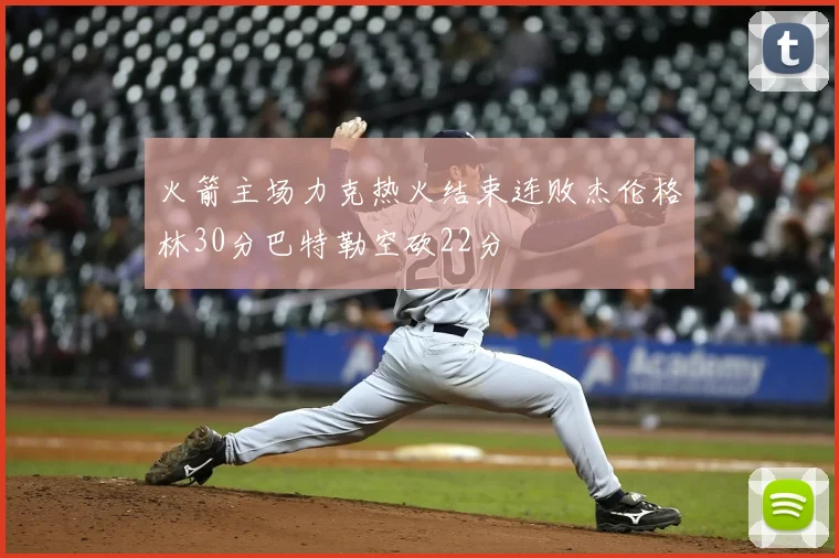 火箭主场力克热火结束连败杰伦格林30分巴特勒空砍22分