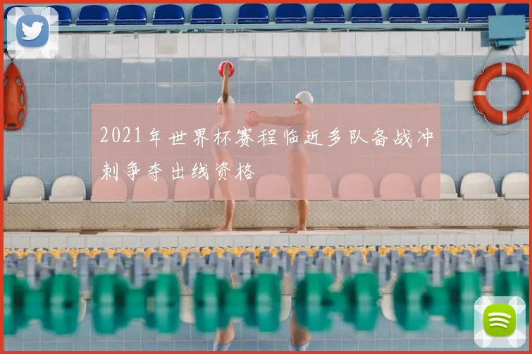 2021年世界杯赛程临近多队备战冲刺争夺出线资格