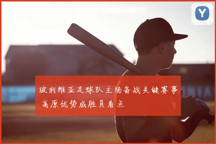 玻利维亚足球队主场备战关键赛事 高原优势成胜负看点