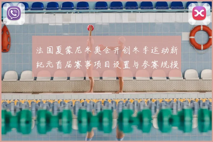 法国夏蒙尼冬奥会开创冬季运动新纪元首届赛事项目设置与参赛规模回顾