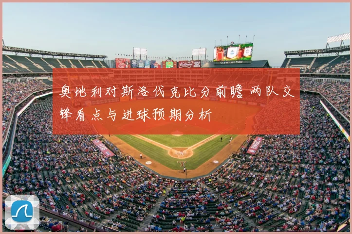 奥地利对斯洛伐克比分前瞻 两队交锋看点与进球预期分析