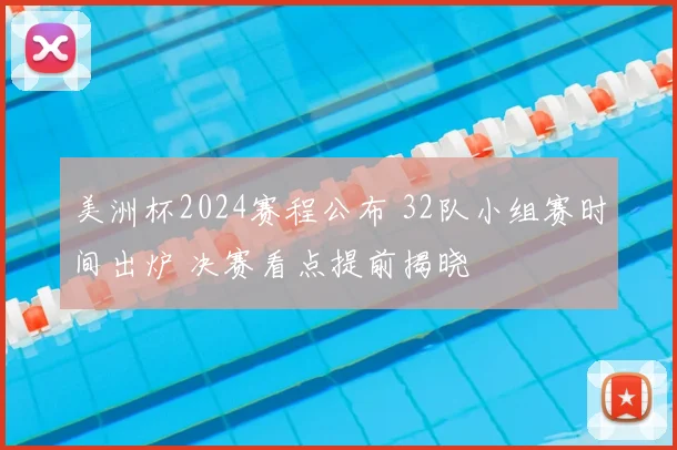 美洲杯2024赛程公布 32队小组赛时间出炉 决赛看点提前揭晓