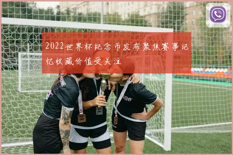 2022世界杯纪念币发布聚焦赛事记忆收藏价值受关注