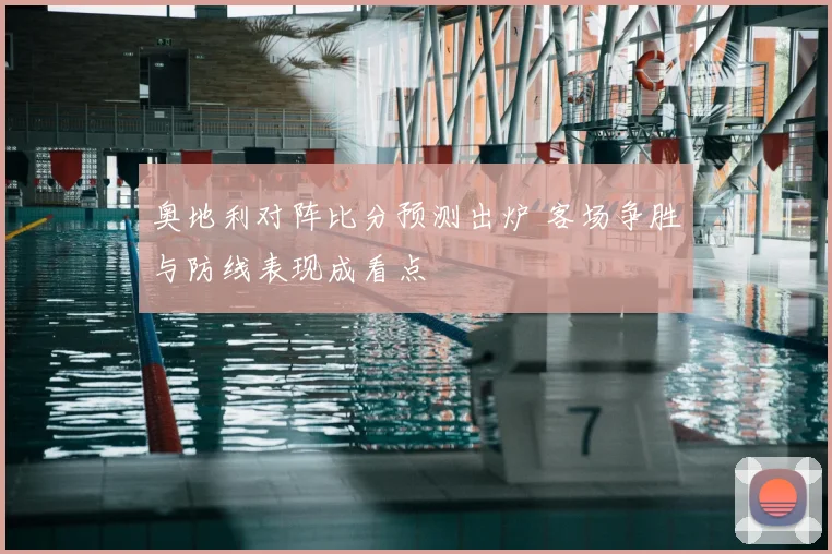 奥地利对阵比分预测出炉 客场争胜与防线表现成看点