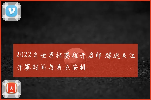 2022年世界杯赛程开启即 球迷关注开赛时间与看点安排