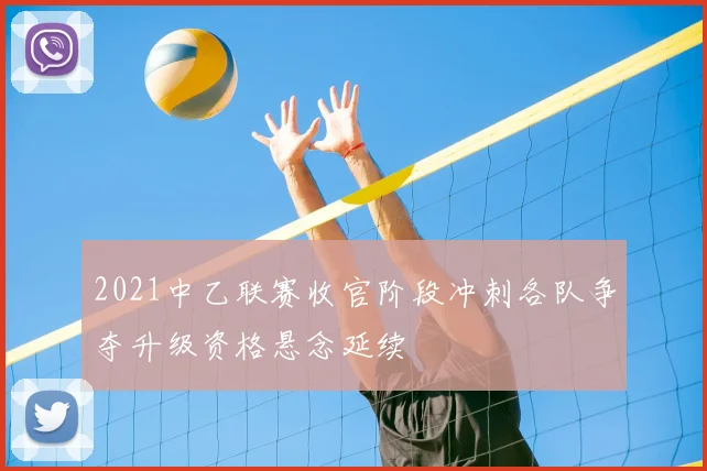 2021中乙联赛收官阶段冲刺各队争夺升级资格悬念延续