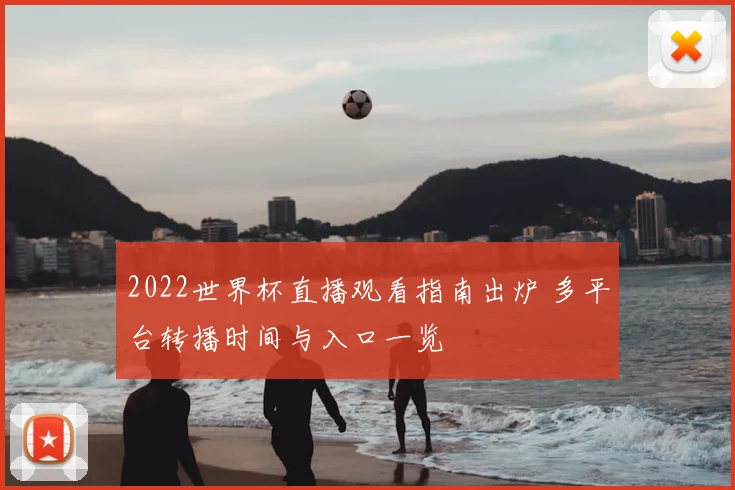 2022世界杯直播观看指南出炉 多平台转播时间与入口一览
