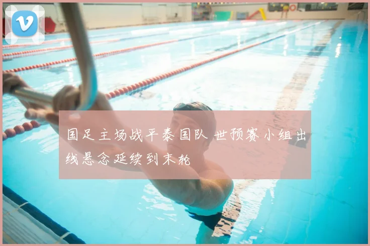 国足主场战平泰国队 世预赛小组出线悬念延续到末轮