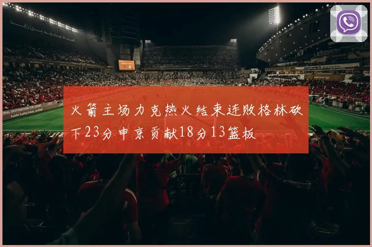 火箭主场力克热火结束连败格林砍下23分申京贡献18分13篮板