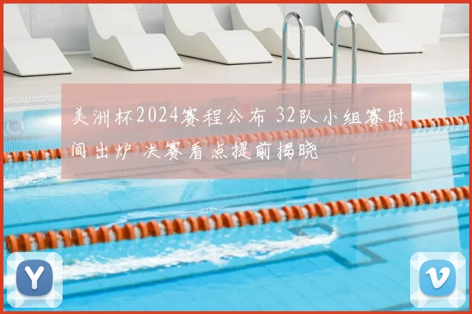 美洲杯2024赛程公布 32队小组赛时间出炉 决赛看点提前揭晓