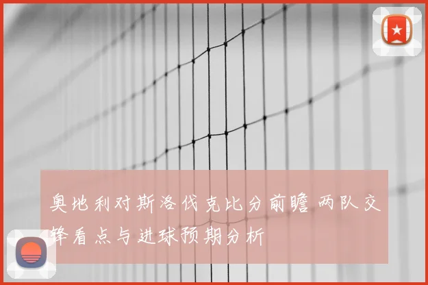 奥地利对斯洛伐克比分前瞻 两队交锋看点与进球预期分析