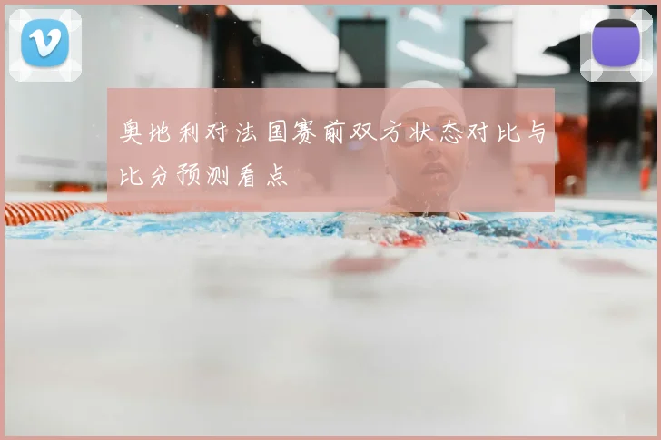奥地利对法国赛前双方状态对比与比分预测看点