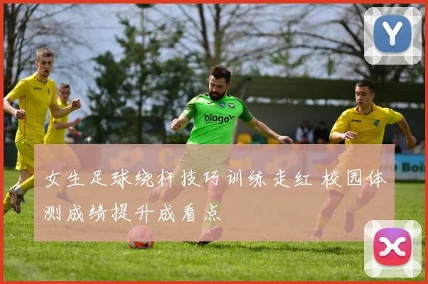 女生足球绕杆技巧训练走红 校园体测成绩提升成看点