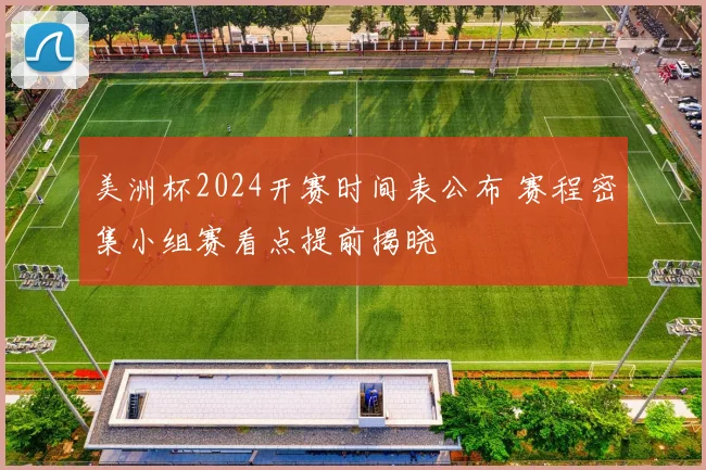美洲杯2024开赛时间表公布 赛程密集小组赛看点提前揭晓