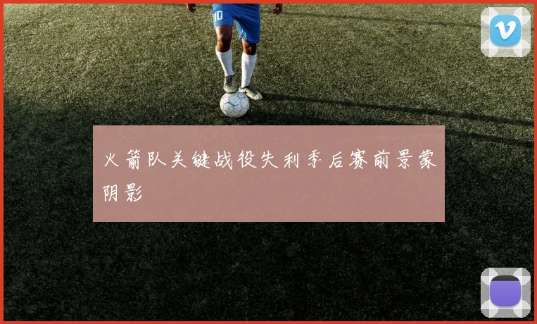 火箭队关键战役失利季后赛前景蒙阴影