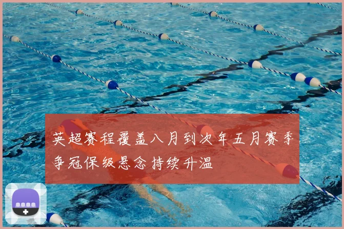 英超赛程覆盖八月到次年五月赛季争冠保级悬念持续升温