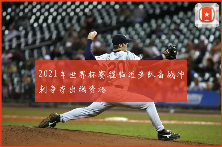 2021年世界杯赛程临近多队备战冲刺争夺出线资格