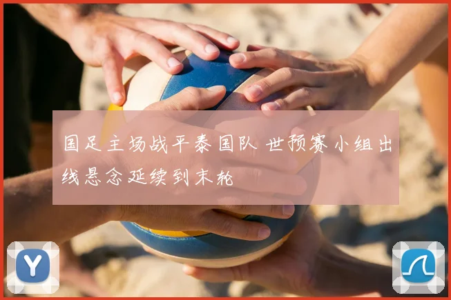 国足主场战平泰国队 世预赛小组出线悬念延续到末轮